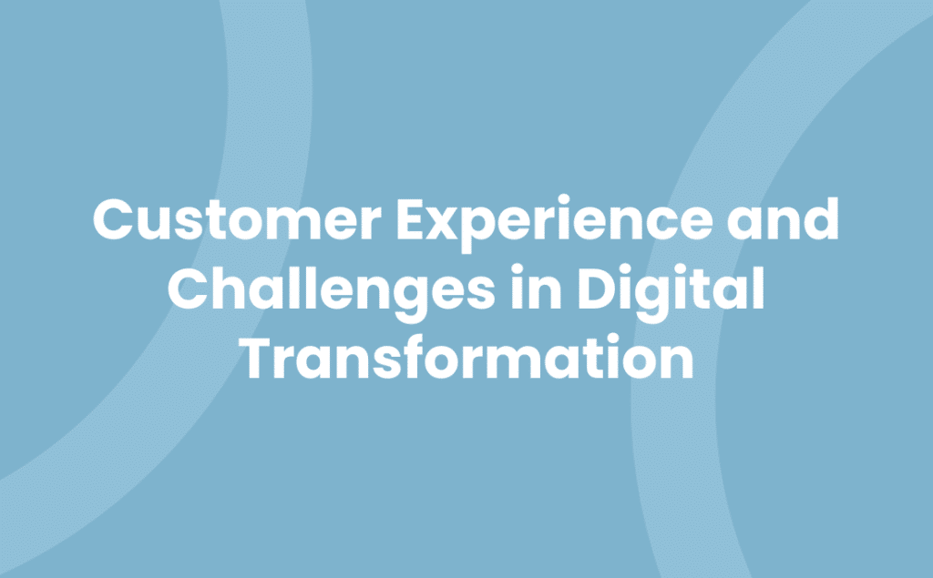 Customer Experience and Challenges in Digital Transformation