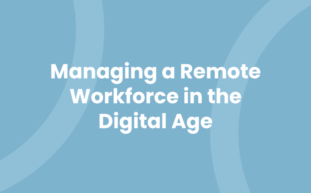 Managing a Remote Workforce in the Digital Age