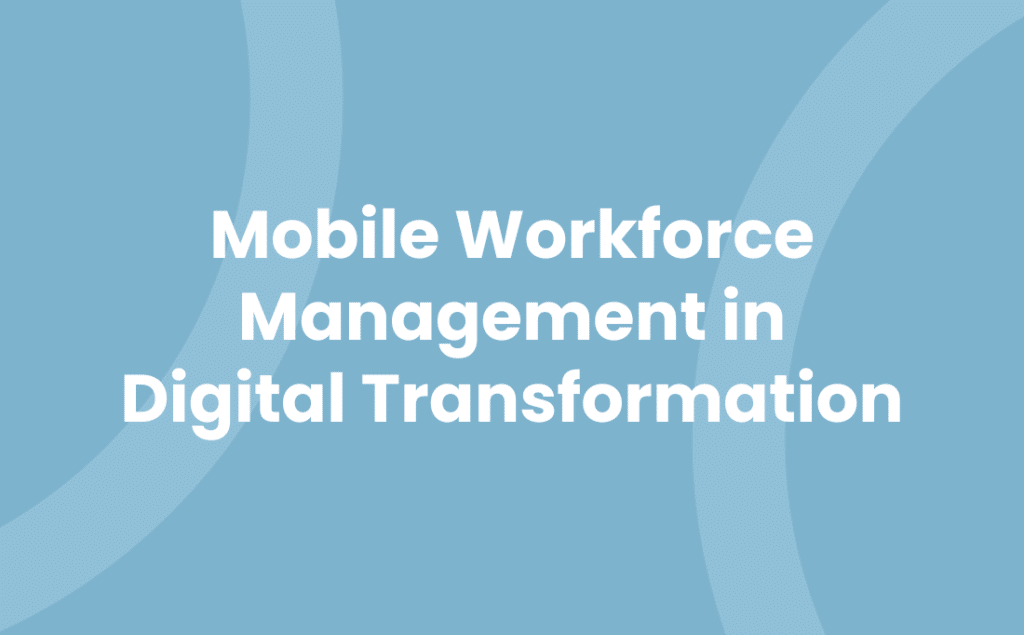 Mobile Workforce Management in Digital Transformation