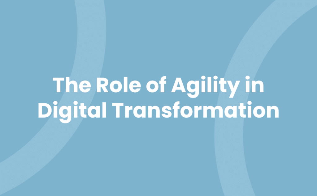 The Role of Agility in Digital Transformation