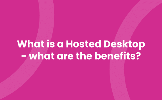 What is a Hosted Desktop -what are the benefits