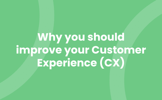 Why you should improve your Customer Experience CX