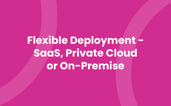 Flexible Deployment - SaaS, Private Cloud or On-Premise