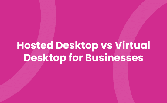 Hosted Desktop vs Virtual Desktop for Businesses