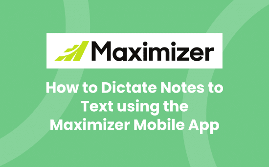 How to Dictate Notes to Text Using the Maximizer Mobile App