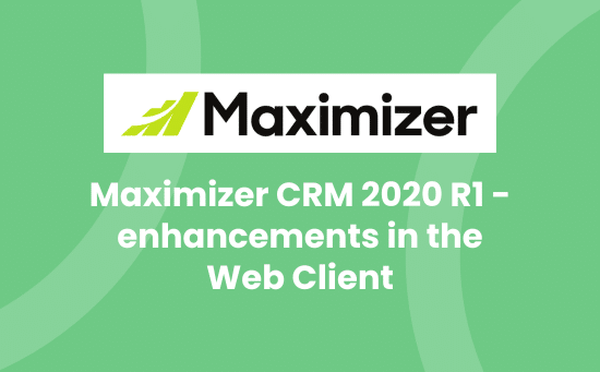 Maximizer CRM 2020 R1 - enhancements in the Web Client
