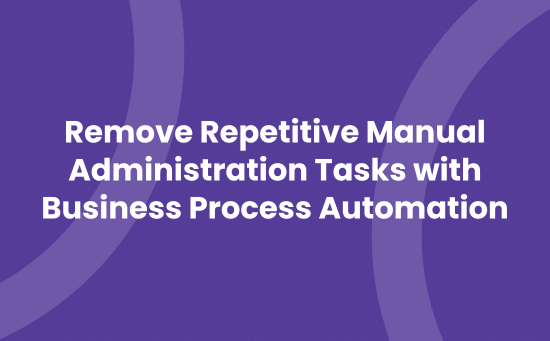 Remove repetitive manual administration tasks with Business Process Automation