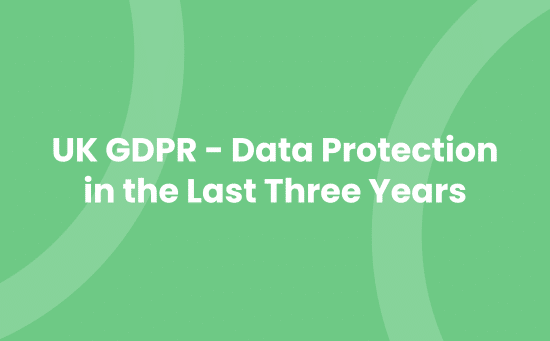 UK GDPR - Data Protection in the Last Three Years