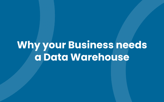 Why your Business needs a Data Warehouse