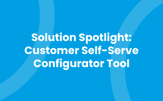 Solution Spotlight - Customer Self-Serve Configurator Tool