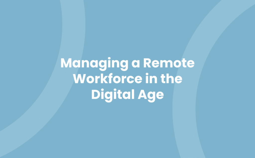 Managing a Remote Workforce in the Digital Age