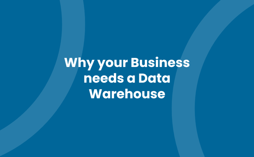 Why your Business needs a Data Warehouse