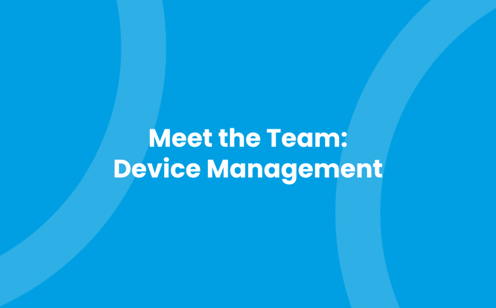 Meet the Team: Device Management