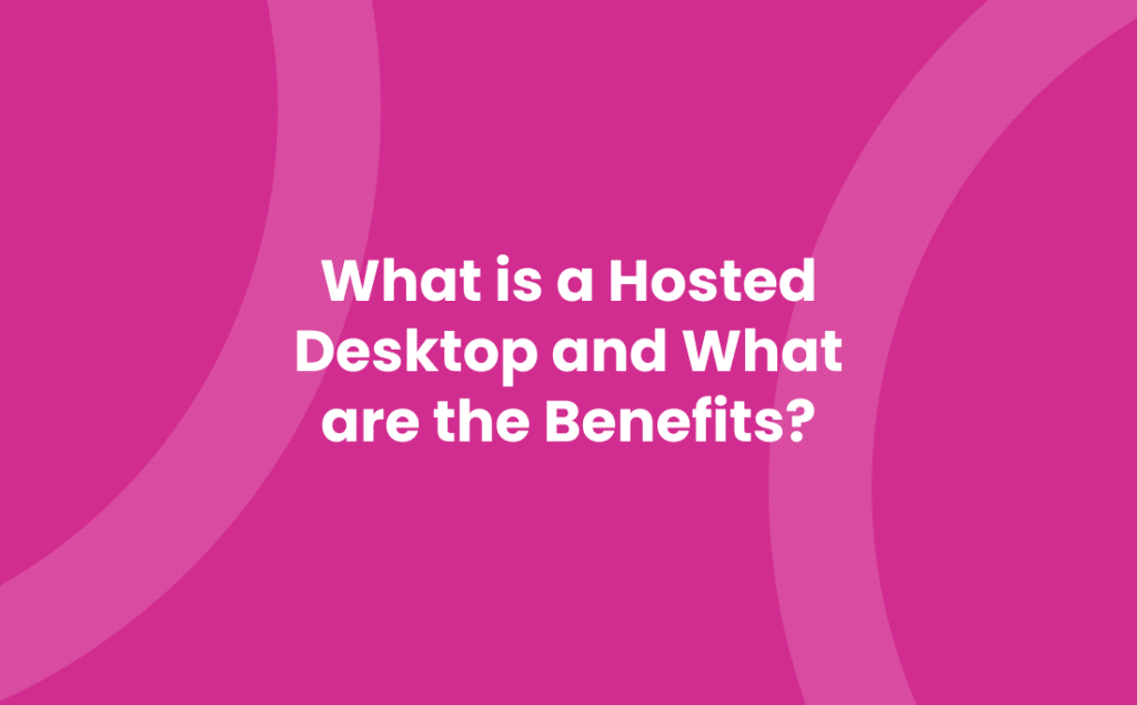 What is a Hosted Desktop and What are the Benefits?