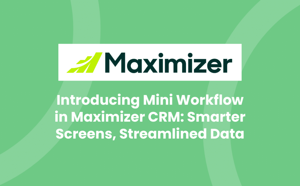 Introducing Mini Workflow in Maximizer CRM: Smarter Screens, Streamlined Data