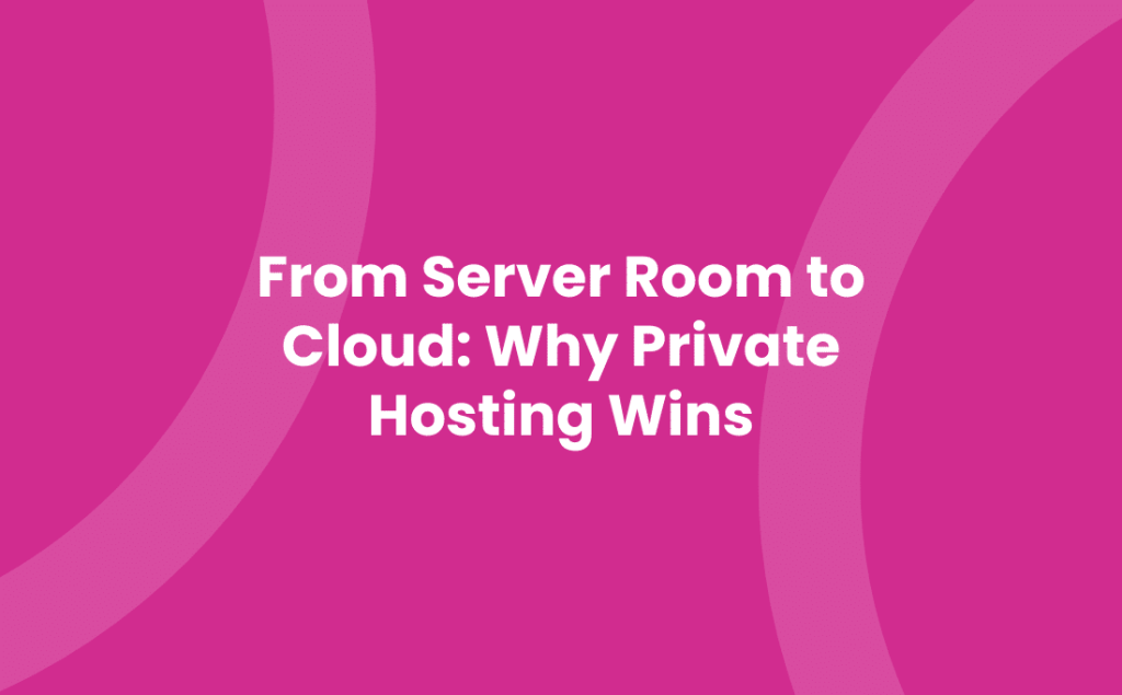 From Server Room to Cloud Why Private Hosting Wins