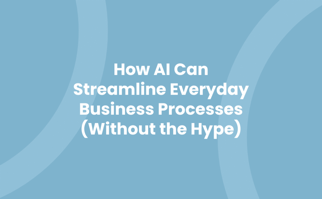 How AI Can Streamline Everyday Business Processes Without the Hype